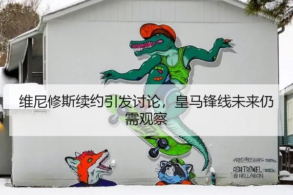 维尼修斯续约引发讨论，皇马锋线未来仍需观察